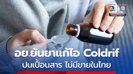 อย. ตรวจสอบแล้ว ยาแก้ไอ Coldrif ที่พบสารปนเปื้อน ไม่มีจำหน่ายในไทย