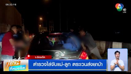 ตร.ไล่จับแม่-ลูก "แม่เป็นครู ลูกเป็นนักศึกษา" รับจ้างจากนายทุน ตระเวนส่งยาบ้า