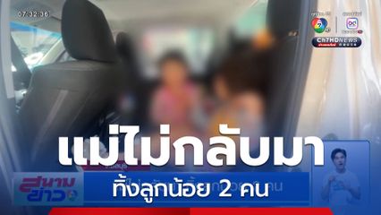 แม่ไม่กลับมา ทิ้งลูกน้อย 2 คน