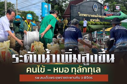 คนไข้ - หมอทุลักทุเล ระดมกำลังกรอกกระสอบทราย เสริมคันกั้นน้ำ รพ.สมเด็จพระยุพราชตะพานหิน จ.พิจิตร