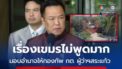 "อนุทิน" ลั่นชาวกัมพูชาต้องย้ายออกจากพื้นที่บุกรุก