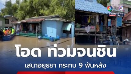 อยุธยาอ่วม น้ำท่วมเสนา กระทบ 9 พันหลัง ชาวบ้านโอดลำบากแต่ทนเพราะชินแล้ว