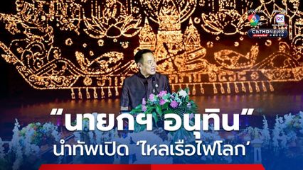นายกฯ อนุทิน นำทัพเปิด ไหลเรือไฟโลก สุดตระการตา! จุดประกายแสงศรัทธาไทยสู่สายตาทั่วโลก
