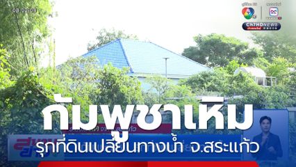 กัมพูชาเหิม รุกที่ดินเปลี่ยนทางน้ำ จ.สระแก้ว