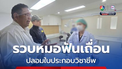 ร่วมทันตแพทยสภา รวบหมอฟันเถื่อน ปลอมใบประกอบวิชาชีพ ตีเนียนเข้าคลินิก ทำผิดซ้ำ โดนจับรอบสอง 