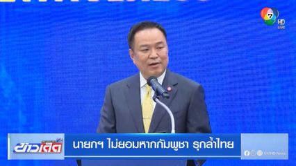 นายกฯ ไม่ยอมหากกัมพูชา รุกล้ำไทย