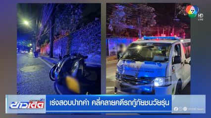 เร่งสอบปากคำ คลี่คลายคดีรถกู้ภัยชนวัยรุ่น