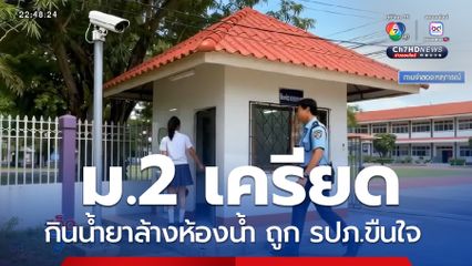 เด็กหญิง ม.2 เครียด กินน้ำยาล้างห้องน้ำ ถูก รปภ.ขืนใจ