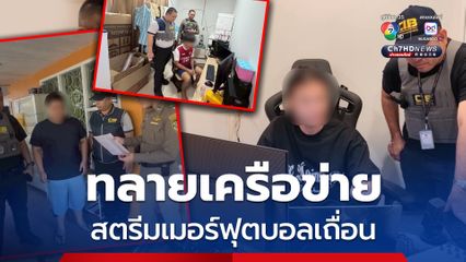 ทลายเครือข่ายสตรีมเมอร์ระดับหัวแถว 18 ราย สตรีมเมอร์ฟุตบอลเถื่อน คาดความเสียหายกว่า 200 ล้านบาทต่อเดือน 