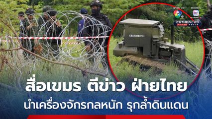 สื่อเขมร รายงาน เจ้าหน้าที่ฝ่ายไทย พร้อมเครื่องจักรกลหนัก รุกล้ำดินแดนกัมพูชา