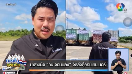 มาตามนัด “กัน จอมพลัง” จัดส่งตู้คอนเทนเนอร์