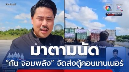 มาตามนัด “กัน จอมพลัง” จัดส่งตู้คอนเทนเนอร์