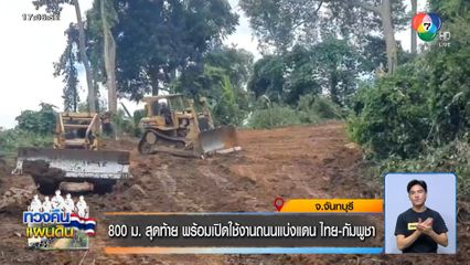 800 ม. สุดท้าย พร้อมเปิดใช้งานถนนแบ่งแดน ไทย-กัมพูชา
