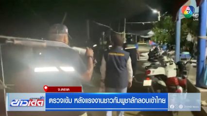 ตรวจเข้ม หลังแรงงานชาวกัมพูชาลักลอบเข้าไทย