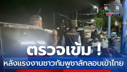 ตรวจเข้ม หลังแรงงานชาวกัมพูชาลักลอบเข้าไทย