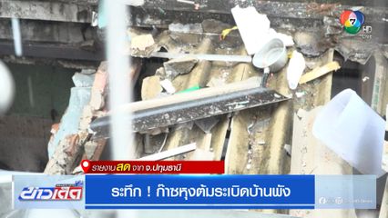ระทึก ! ก๊าซหุงต้มระเบิดบ้านพัง