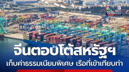 จีนเตรียมเก็บค่าธรรมเนียมพิเศษ เรือสหรัฐฯ ที่เข้าเทียบท่า ตอบโต้อเมริกาปั่นป่วนการค้าทางทะเล
