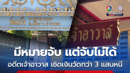 มีหมายจับ แต่จับไม่ได้ อดีตเจ้าอาวาสวัดดังอ่างทอง เชิดเงินวัดกว่า 3 แสน