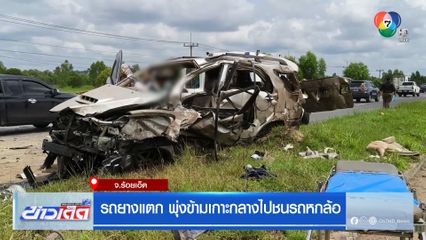 รถยางแตก พุ่งข้ามเกาะกลางไปชนรถหกล้อ จ.ร้อยเอ็ด