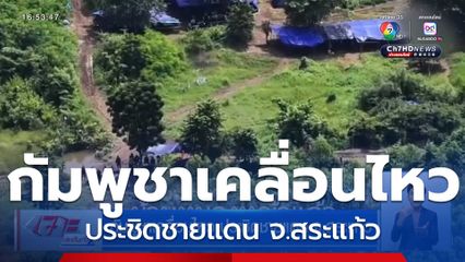 กัมพูชาเคลื่อนไหว ประชิดชายแดน จ.สระแก้ว