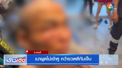 เมาพูดไม่เข้าหู คว้าขวดตีกันเจ็บ