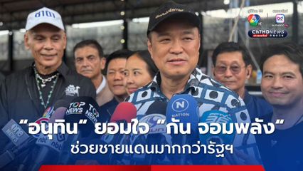 อนุทิน ยอมใจ กัน จอมพลัง ช่วยชายแดน มองไม่มีใครชอบให้คนรุกรานอธิปไตย