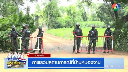 ภาพรวมสถานการณ์ที่บ้านหนองจาน จ.สระแก้ว
