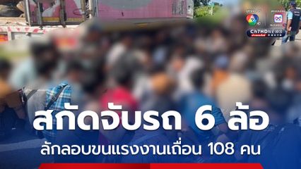 เปิดปฏิบัติการไล่ล่าขบวนการลักลอบขนแรงงานข้ามชาติ สกัดตามจับรถบรรทุก 6 ล้อไม่ติดแผ่นป้ายทะเบียน พบแรงงานอัดกันมาในรถ 108 คน