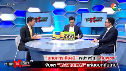 ถกไม่เถียง : ยุทธการเสียงผี เขย่าขวัญ กัมพูชา จับตา แรงงานเขมร แห่ลอบกลับไทย