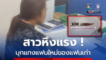 สาวหึงโหดบุกแทงแฟนใหม่ของแฟนเก่า อาการสาหัส