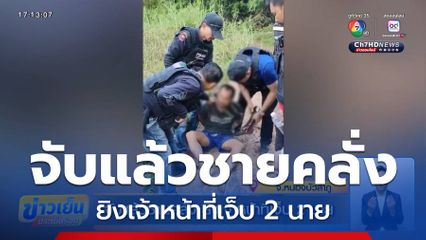 จับแล้วชายคลั่ง ยิงเจ้าหน้าที่เจ็บ 2 นาย