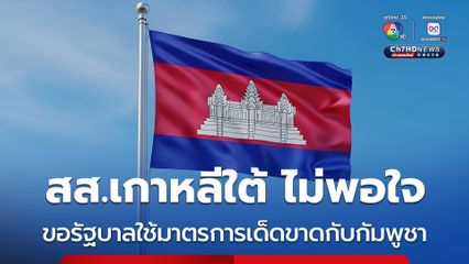 สส.เกาหลีใต้ เรียกร้องรัฐบาลใช้มาตรการเด็ดขาดกับกัมพูชา หลัง นทท.เกาหลีใต้ถูกลักพาตัวสูงขึ้นเรื่อย ๆ