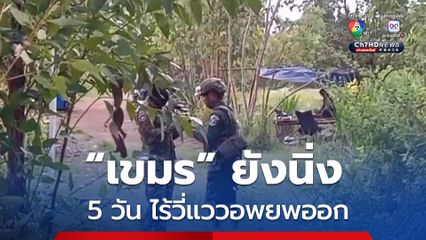 ผ่านไป 5 วัน เขมรไร้วี่แววอพยพออกจากแผ่นดินไทย