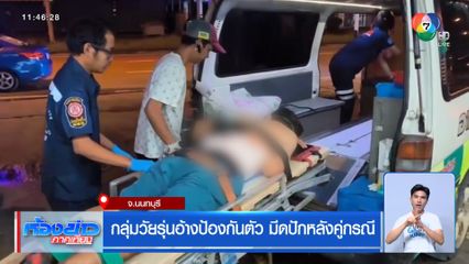 กลุ่มวัยรุ่นอ้างป้องกันตัว มีดปักหลังคู่กรณี