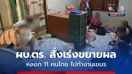 ผบ.ตร. สั่งเร่งขยายผลจับเครือข่ายหลอก 11 คนไทย ไปทำงานประเทศกัมพูชา