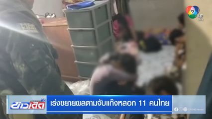 เร่งขยายผลตามจับแก๊งหลอก 11 คนไทย