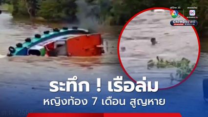 ด่วน ! เรือล่มกลางแม่น้ำป่าสัก เร่งค้นหาหญิงท้อง 7 เดือนสูญหาย