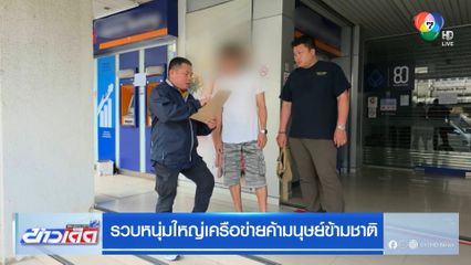 รวบหนุ่มใหญ่เครือข่ายค้ามนุษย์ข้ามชาติ