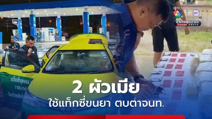 จนมุม ! 2 ผัวเมียหัวหมอใช้แท็กซี่ขนยาบ้า หวังตบตาเจ้าหน้าที่