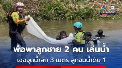 ปิดเทอม พ่อพาลูกชาย 2 คน เล่นน้ำคลองที่น้ำไม่ลึก เจอจุดน้ำลึก 3 เมตร ลูกชาย 8 ขวบจมน้ำดับ 
