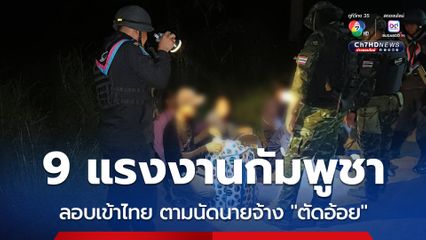มากันยกครัว! ทหารพรานสกัด 9 แรงงานกัมพูชา พร้อมเด็กเล็ก 2 คน ขณะเดินเท้าเข้าไทย หวังรับจ้าง ตัดอ้อย ตามนัดนายจ้าง