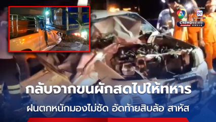 ผัวเมียกลับจากขนผักสดไปให้ทหารชายแดน ฝนตกหนักมองไม่ชัด ชนอัดท้ายรถสิบล้อ เจ็บสาหัส