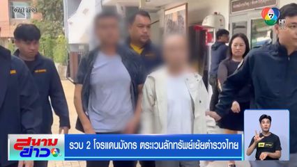 รวบ 2 โจรแดนมังกร ตระเวนลักทรัพย์เย้ยตำรวจไทย