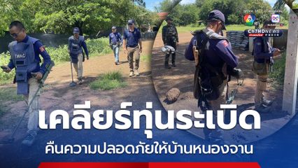 เคลียร์พื้นที่ทุ่นระเบิด คืนความปลอดภัยให้บ้านหนองจาน