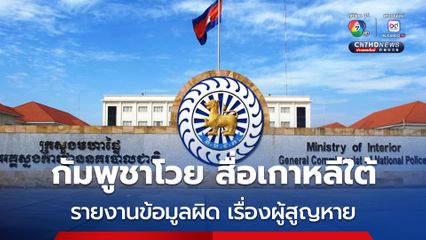 “กัมพูชา” โวย สื่อเกาหลีใต้ รายงานข้อมูลไม่ถูกต้อง เรื่องจำนวนชาวเกาหลีใต้ที่สูญหาย