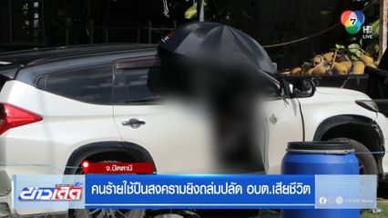 คนร้ายใช้ปืนสงครามยิงถล่มปลัด อบต.เสียชีวิต