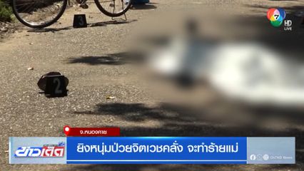 ยิงหนุ่มป่วยจิตเวชคลั่ง จะทำร้ายแม่