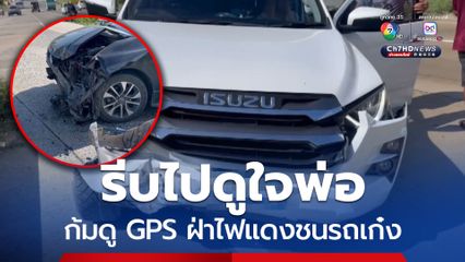 รีบไปดูใจพ่อ ก้มดู GPS ฝ่าไฟแดงชนรถเก๋ง