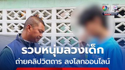 รวบหนุ่มลวงเด็กถ่ายคลิปวิตถารในที่สาธารณะลงโลกออนไลน์ เก็บค่าดูในกลุ่มสมาชิก