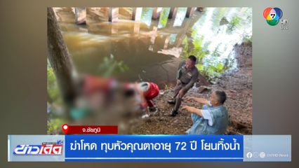 ฆ่าโหด ทุบหัวคุณตาอายุ 72 ปี โยนทิ้งน้ำ